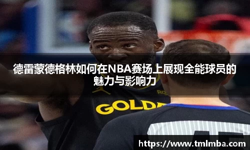 德雷蒙德格林如何在NBA赛场上展现全能球员的魅力与影响力